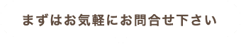 まずはお気軽にお問合せ下さい